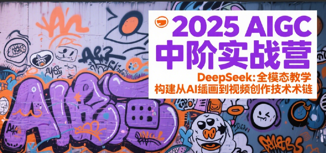 2025AIGC中阶实战营:DeepSeek全模态教学,构建从AI绘画到视频创作的技术链-靠谱项目库