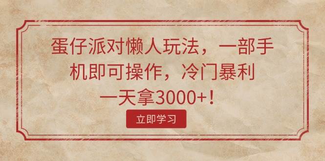 蛋仔派对懒人玩法,一部手机即可操作,冷门暴利,一天拿3000+!-靠谱项目库