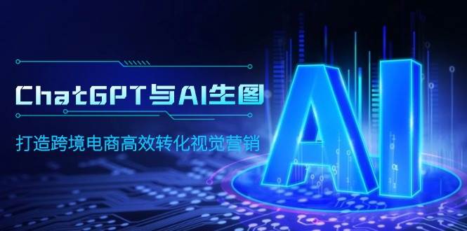 ChatGPT与AI生图，打造跨境电商高效转化视觉营销-靠谱项目库