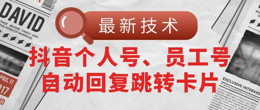 （11202期）【最新技术】抖音个人号、员工号自动回复跳转卡片-靠谱项目库