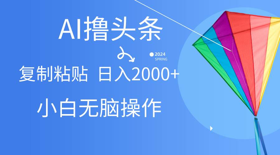（10365期） AI一键生成爆款文章撸头条,无脑操作，复制粘贴轻松,日入2000+-靠谱项目库