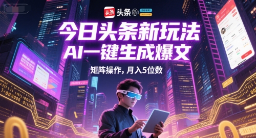 今日头条新玩法，AI一键生成爆文，矩阵操作，月入5位数-靠谱项目库