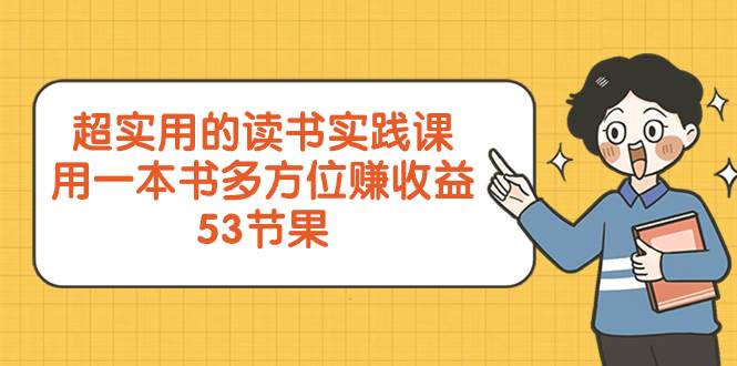超实用的 读书实践课，用一本书 多方位赚收益（53节课）-靠谱项目库
