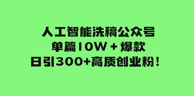 （7920期）人工智能洗稿公众号单篇10W＋爆款，日引300+高质创业粉！-靠谱项目库