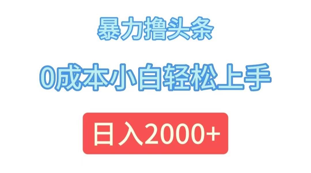 (12068期)暴力撸头条,0成本小白轻松上手,日入2000+-靠谱项目库