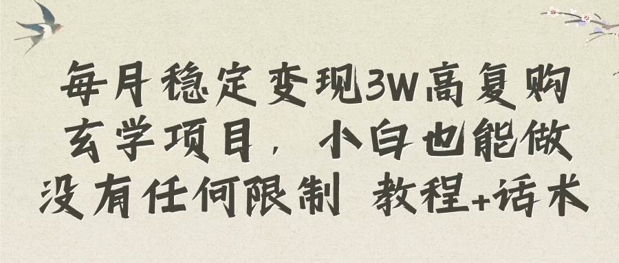 （8417期）每月稳定变现3W高复购玄学项目，小白也能做没有任何限制 教程+话术-靠谱项目库