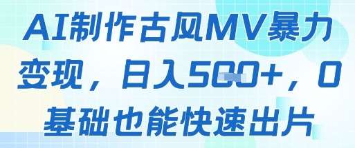 AI制作古风MV暴力变现，日入几张，0基础也能快速出片-靠谱项目库