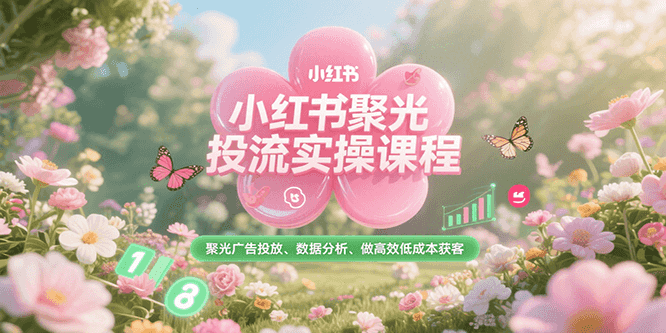 小红书聚光投流实操课程，聚光广告投放、数据分析、做高效低成本获客-靠谱项目库