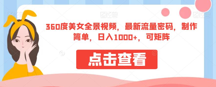 360度美女全景视频，最新流量密码，制作简单，日入1000+，可矩阵【揭秘】-靠谱项目库