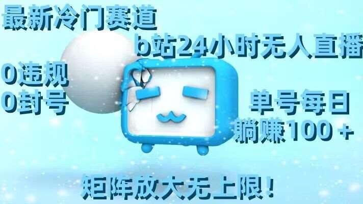 最新冷门赛道,b站24小时无人直播,0违规0封号,单号每日躺赚100+,矩阵放大无上限【揭秘】-靠谱项目库