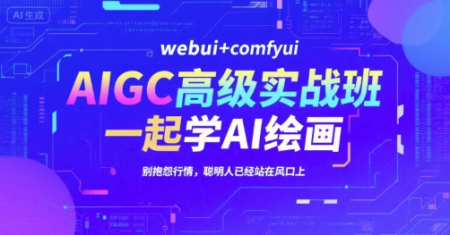 AIGC高级实战班,webui+comfyui,一起学AI绘画,别抱怨行情,聪明人已经站在风口上-靠谱项目库