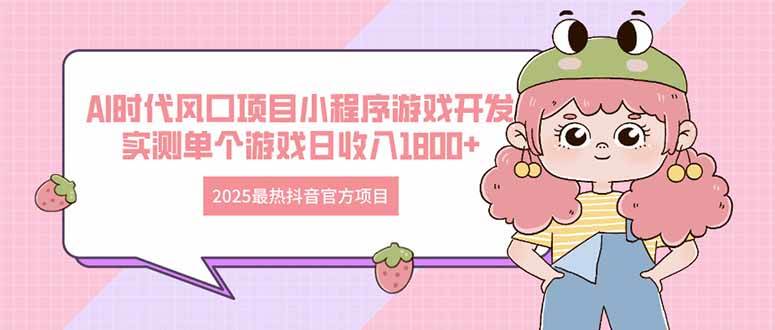 （14512期）2025最热抖音官方项目 Ai时代风口项目小程序游戏开发 实测单个游戏日收...-靠谱项目库