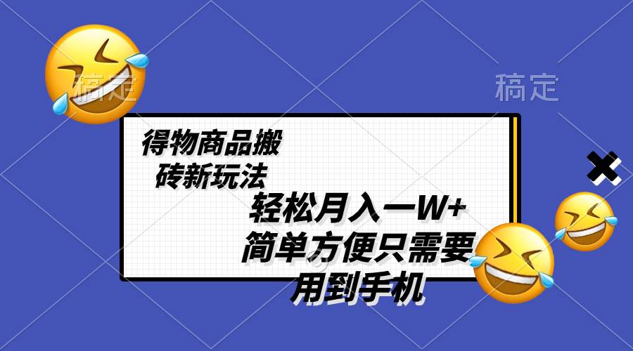（8360期）轻松月入一W+，得物商品搬砖新玩法，简单方便 一部手机即可 不需要剪辑制作-靠谱项目库