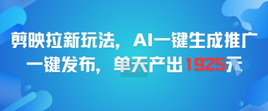 剪映拉新玩法，AI一键生成推广，一键发布，单天最高产出1925-靠谱项目库