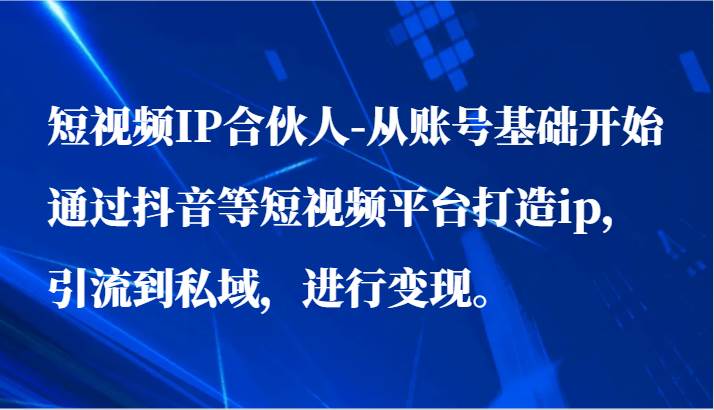 短视频IP合伙人-从账号基础开始通过抖音等短视频平台打造ip，引流到私域，进行变现。-靠谱项目库