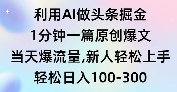 利用AI做头条掘金,1分钟一篇原创爆文,当天爆流量,新人轻松上手-靠谱项目库