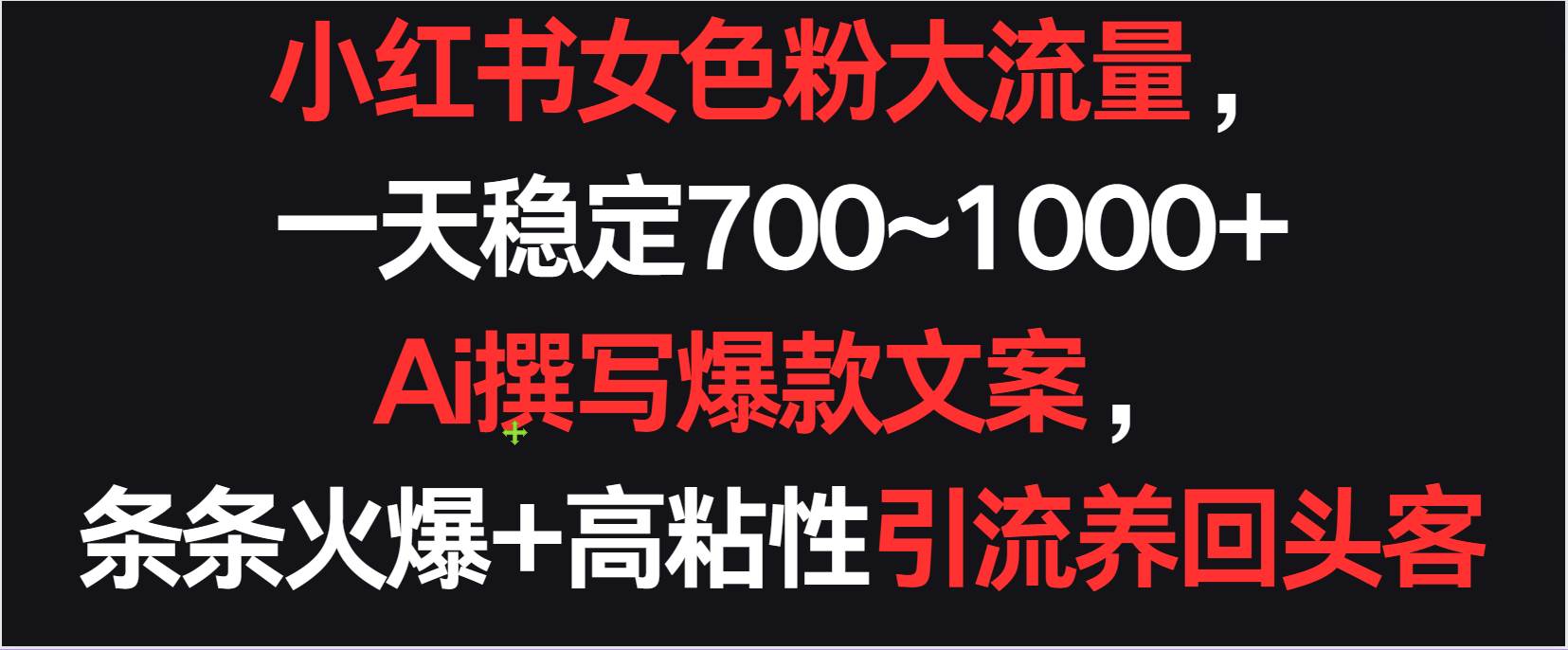 小红书女色粉流量,一天稳定700~1000+ Ai撰写爆款文案条条火爆,高粘性引流养回头客-靠谱项目库