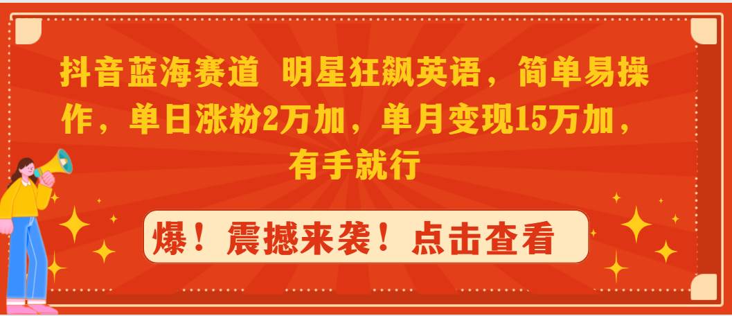 （9115期）抖音蓝海赛道，明星狂飙英语，简单易操作，单日涨粉2万加，单月变现15万…-靠谱项目库