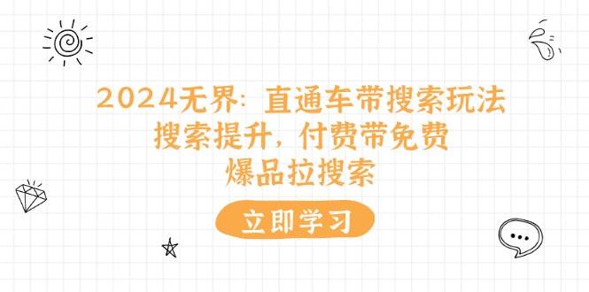 （11418期）2024无界：直通车 带搜索玩法，搜索提升，付费带免费，爆品拉搜索-靠谱项目库