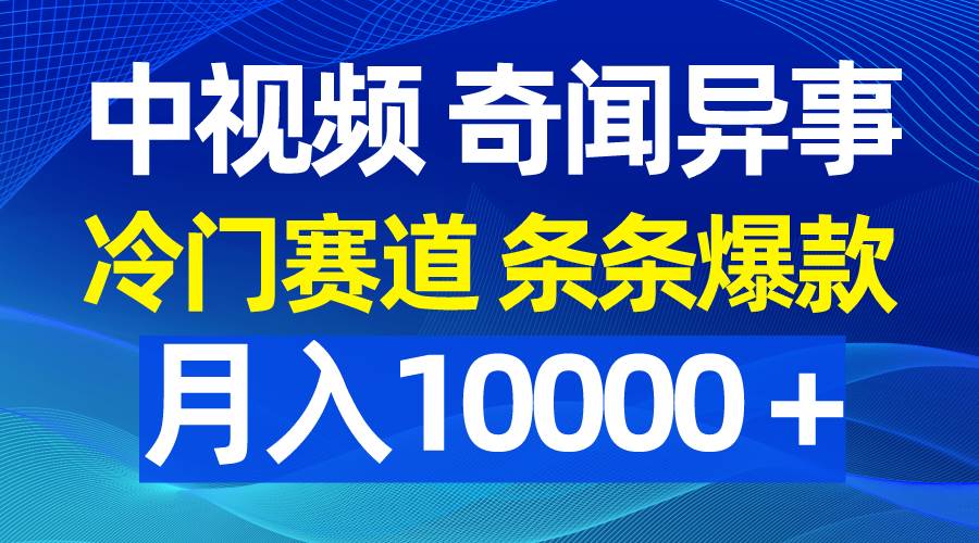 中视频奇闻异事,冷门赛道条条爆款,月入10000+-靠谱项目库