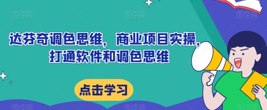 达芬奇调色思维，商业项目实操，打通软件和调色思维-靠谱项目库