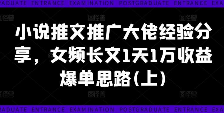 小说推文推广大佬经验分享,女频长文1天1万收益爆单思路(上)-靠谱项目库
