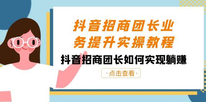 （8538期）抖音-招商团长业务提升实操教程，抖音招商团长如何实现躺赚（38节）-靠谱项目库
