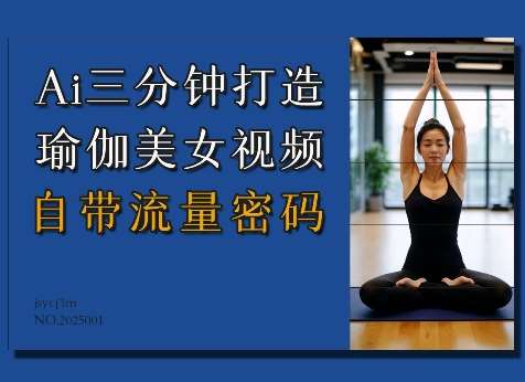 Ai3分钟打造瑜伽美女视频，自带流量密码-靠谱项目库
