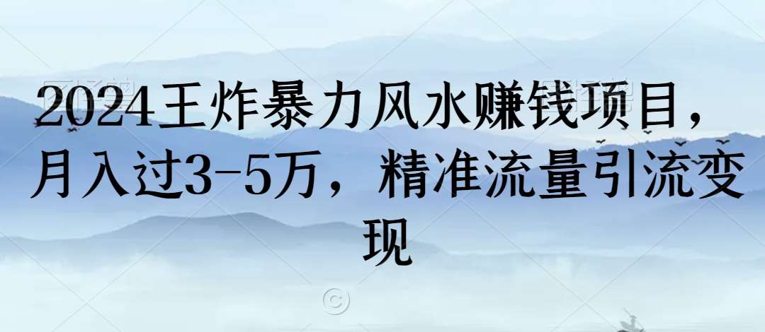 2024王炸暴力风水赚钱项目,月入过3-5万,精准流量引流变现【揭秘】-靠谱项目库
