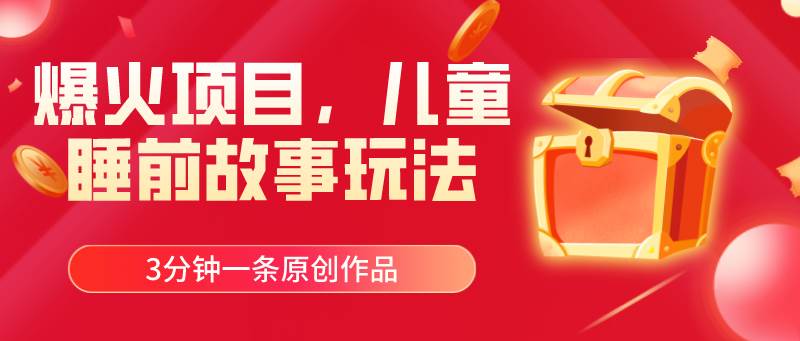 (11197期)爆火项目,儿童睡筋故事玩法,3分钟一条原创作品-靠谱项目库