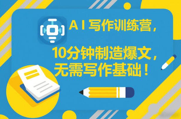 AI写作训练营，10分钟制造爆文，无需写作基础-靠谱项目库