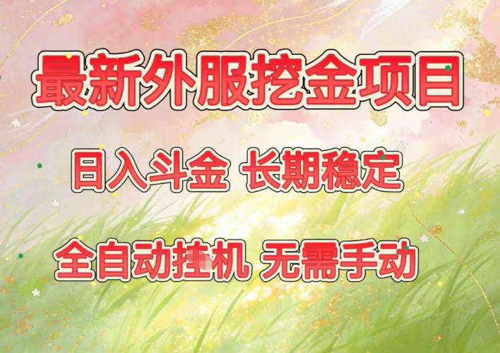 最新外服挖金项目，日入斗金，项目长期稳定，可放大操作，全自动运行，无需手动【揭秘】-靠谱项目库