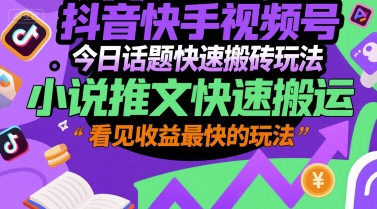 抖音快手视频号今日话题快速搬砖玩法，小说推文快速搬运，看见收益最快的玩法-靠谱项目库