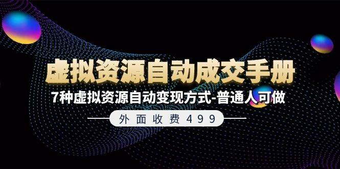 外面收费499《虚拟资源自动成交手册》普通人可做的7种虚拟资源自动变现方式-靠谱项目库