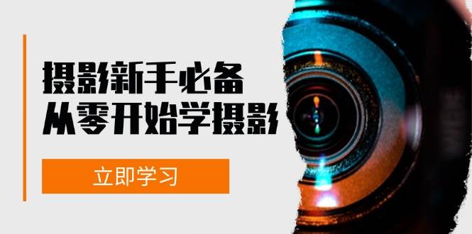 （13002期）摄影新手必备：从零开始学摄影，器材、光线、构图、实战拍摄及后期修片-靠谱项目库