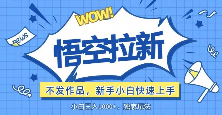 （12243期）悟空拉新最新玩法，无需作品暴力出单，小白快速上手-靠谱项目库
