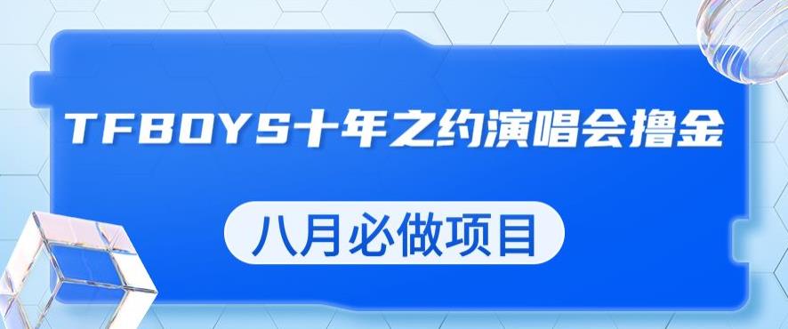 最新蓝海项目，靠最近非常火的TFBOYS十年之约演唱会流量掘金，八月必做的项目【揭秘】-靠谱项目库