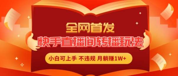 全网首发,快手直播间转播玩法简单躺赚,真正的全无人直播,小白轻松上手月入1W+【揭秘】-靠谱项目库