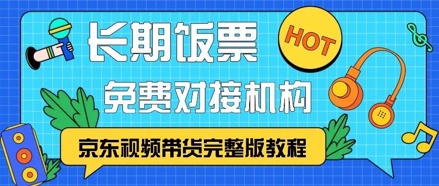 京东视频带货完整版教程，长期饭票、免费对接机构-靠谱项目库