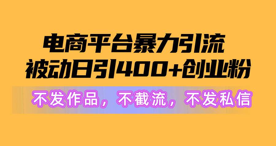 电商平台暴力引流,被动日引400+创业粉不发作品，不截流，不发私信-靠谱项目库