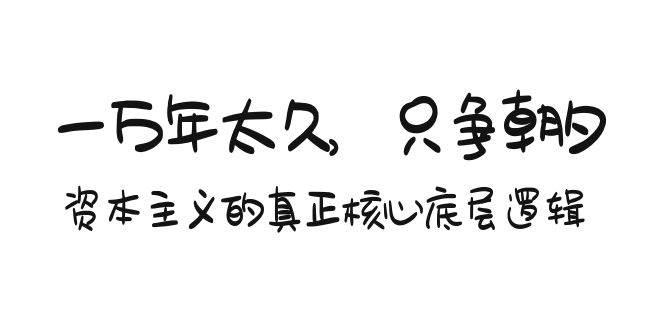 （9171期）某付费文章《一万年太久，只争朝夕：资本主义的真正核心底层逻辑》-靠谱项目库
