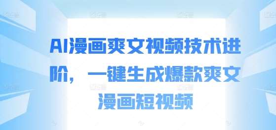 AI漫画爽文视频技术进阶，一键生成爆款爽文漫画短视频-靠谱项目库