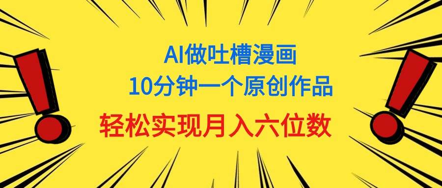 （11065期）用AI做中式吐槽漫画，10分钟一个原创作品，轻松实现月入6位数-靠谱项目库