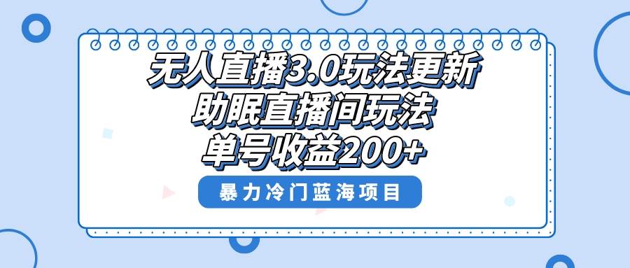无人直播3.0玩法更新，助眠直播间项目，单号收益200+，暴力冷门蓝海项目！-靠谱项目库