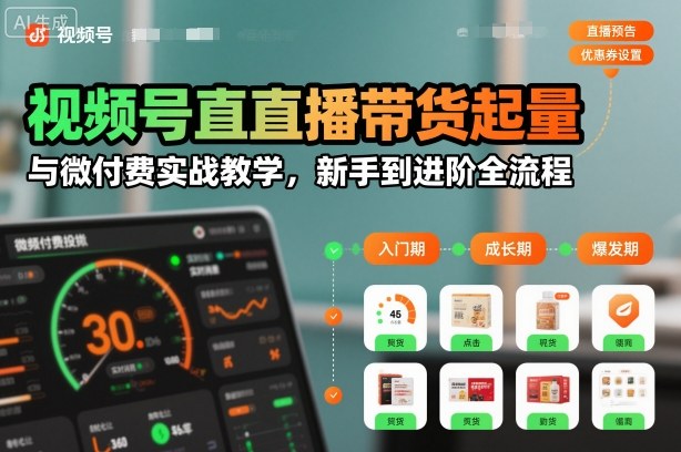 视频号直播带货起量与微付费实战教学，新手到进阶全流程-靠谱项目库