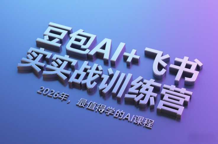 豆包AI+飞书实战训练营，2026年，最值得学的AI课程-靠谱项目库