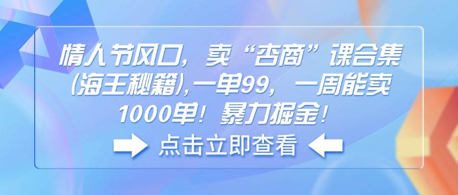 （14158期）情人节风口，卖“杏商”课合集(海王秘籍),一单99，一周能卖1000单！暴...-靠谱项目库