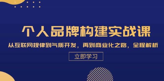 (13059期)个人品牌构建实战课:从互联网规律到气质开发,再到商业化之路,全程解析-靠谱项目库