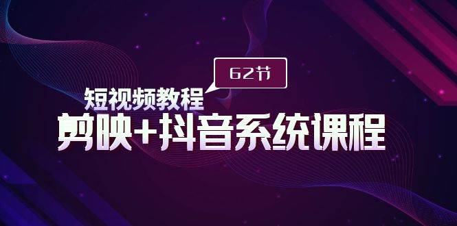 （9410期）短视频教程之剪映+抖音系统课程，剪映全系统教学（62节课）-靠谱项目库