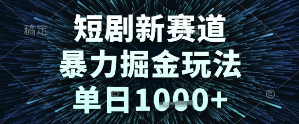 短剧新赛道，暴力掘金玩法，单日1k+【揭秘】-靠谱项目库